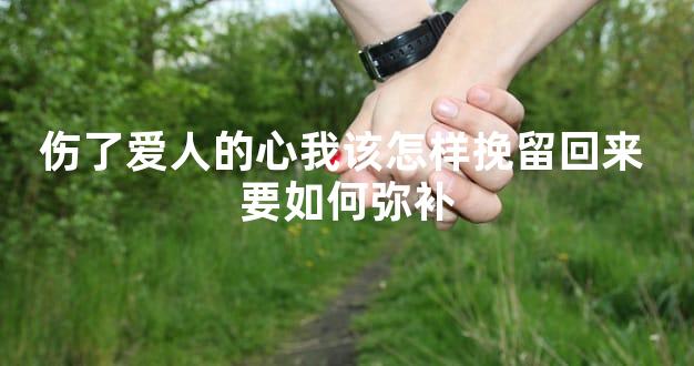 伤了爱人的心我该怎样挽留回来 要如何弥补